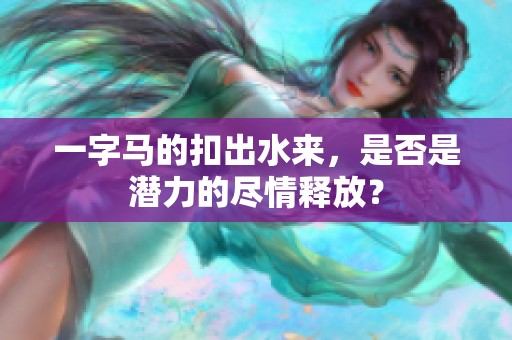 一字马的扣出水来，是否是潜力的尽情释放？