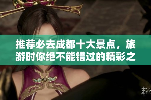 推荐必去成都十大景点，旅游时你绝不能错过的精彩之地