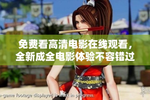免费看高清电影在线观看，全新成全电影体验不容错过