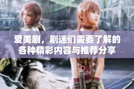 爱美剧，剧迷们需要了解的各种精彩内容与推荐分享
