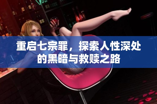 重启七宗罪，探索人性深处的黑暗与救赎之路