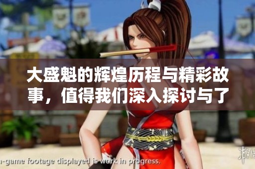 大盛魁的辉煌历程与精彩故事，值得我们深入探讨与了解