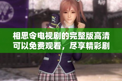 相思令电视剧的完整版高清可以免费观看，尽享精彩剧情与感人故事
