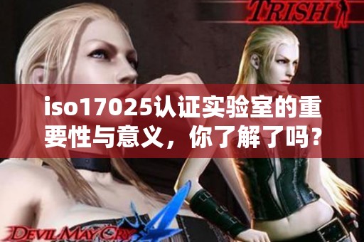 iso17025认证实验室的重要性与意义，你了解了吗？