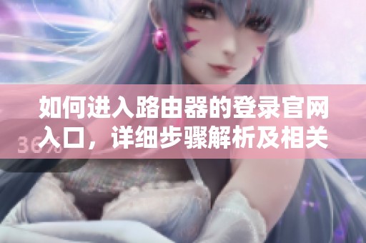 如何进入路由器的登录官网入口，详细步骤解析及相关注意事项