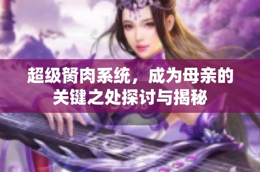 超级胬肉系统，成为母亲的关键之处探讨与揭秘