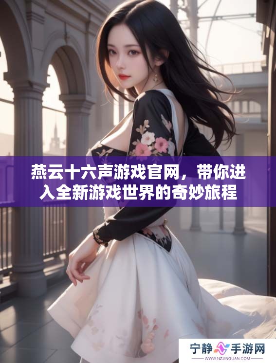 燕云十六声游戏官网，带你进入全新游戏世界的奇妙旅程