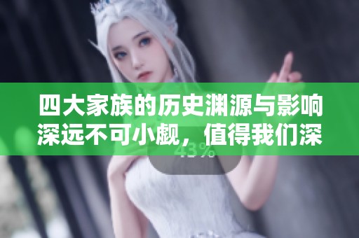 四大家族的历史渊源与影响深远不可小觑，值得我们深入探讨其背后的故事