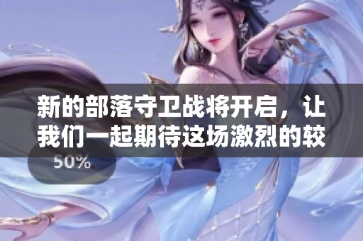 新的部落守卫战将开启，让我们一起期待这场激烈的较量吧