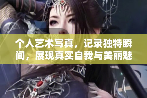 个人艺术写真，记录独特瞬间，展现真实自我与美丽魅力。