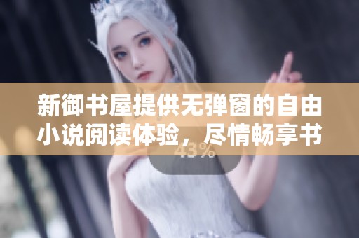 新御书屋提供无弹窗的自由小说阅读体验，尽情畅享书海乐趣