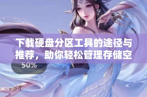 下载硬盘分区工具的途径与推荐，助你轻松管理存储空间