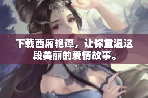 下载西厢艳谭，让你重温这段美丽的爱情故事。