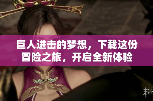 巨人进击的梦想，下载这份冒险之旅，开启全新体验