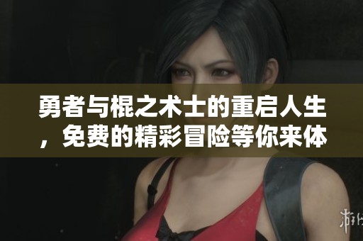 勇者与棍之术士的重启人生，免费的精彩冒险等你来体验