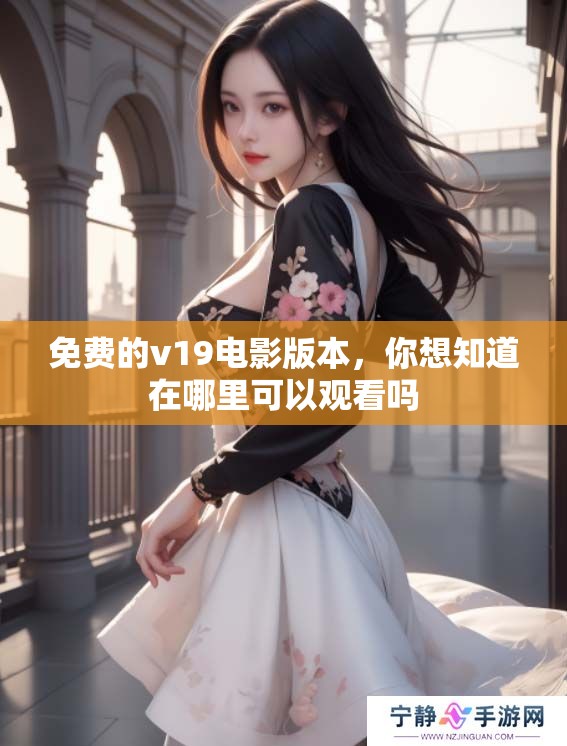 免费的v19电影版本，你想知道在哪里可以观看吗