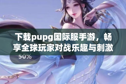 下载pupg国际服手游，畅享全球玩家对战乐趣与刺激体验