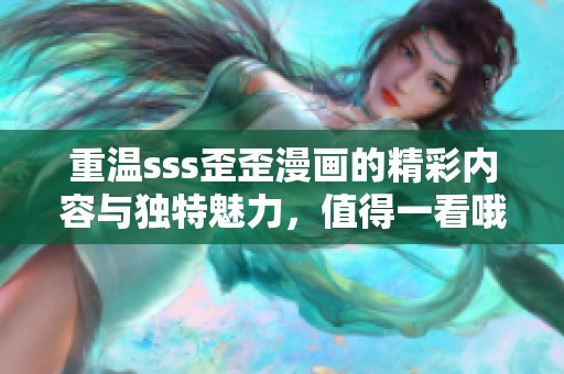 重温sss歪歪漫画的精彩内容与独特魅力，值得一看哦！