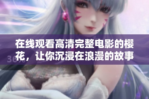 在线观看高清完整电影的樱花，让你沉浸在浪漫的故事中