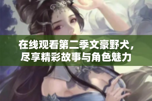 在线观看第二季文豪野犬，尽享精彩故事与角色魅力