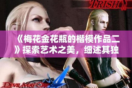 《梅花金花瓶的楷模作品二》探索艺术之美，细述其独特魅力和创作灵感