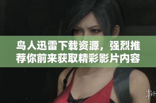 鸟人迅雷下载资源，强烈推荐你前来获取精彩影片内容