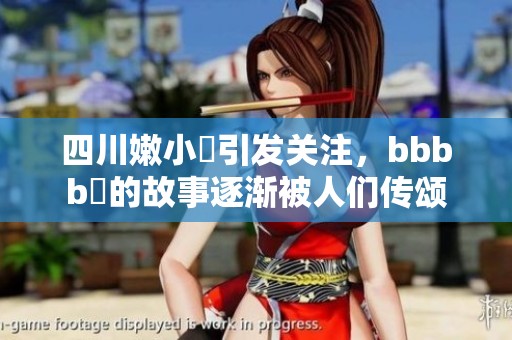 四川嫩小槡引发关注，bbbb槡的故事逐渐被人们传颂