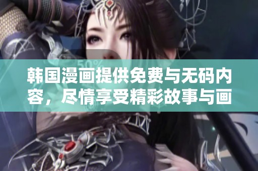 韩国漫画提供免费与**内容，尽情享受精彩故事与画面体验