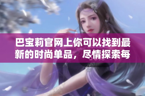 巴宝莉官网上你可以找到最新的时尚单品，尽情探索每一款魅力商品