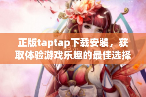 正版taptap下载安装，获取体验游戏乐趣的最佳选择