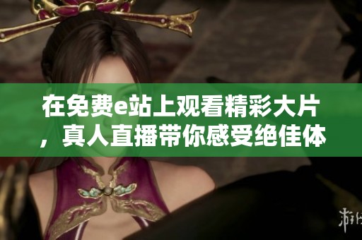 在免费e站上观看精彩大片，真人直播带你感受绝佳体验