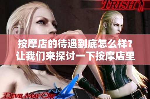 按摩店的待遇到底怎么样？让我们来探讨一下按摩店里的待遇问题。