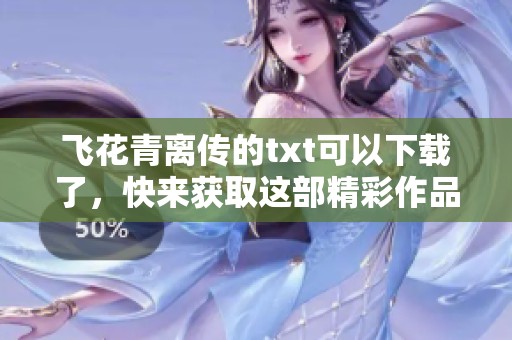 飞花青离传的txt可以下载了，快来获取这部精彩作品吧！