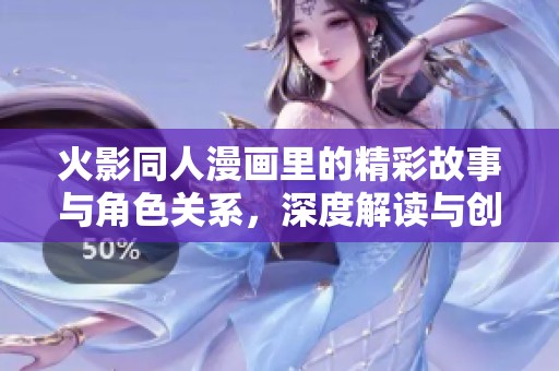 火影同人漫画里的精彩故事与角色关系，深度解读与创作分享