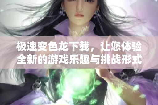 极速变色龙下载，让您体验全新的游戏乐趣与挑战形式。