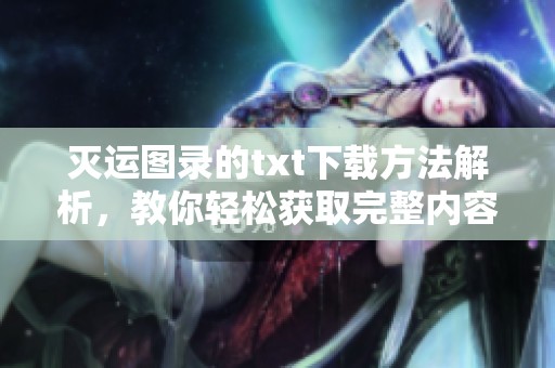 灭运图录的txt下载方法解析，教你轻松获取完整内容技巧