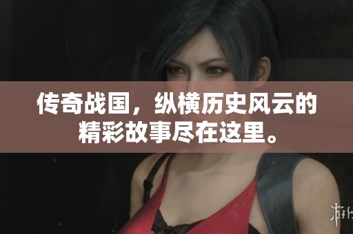 传奇战国，纵横历史风云的精彩故事尽在这里。