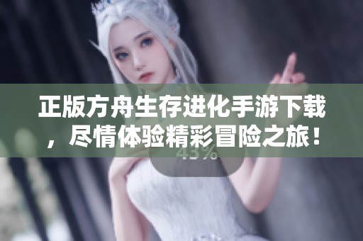 正版方舟生存进化手游下载，尽情体验精彩冒险之旅！