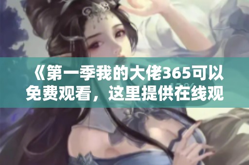 《第一季我的大佬365可以免费观看，这里提供在线观看的入口》