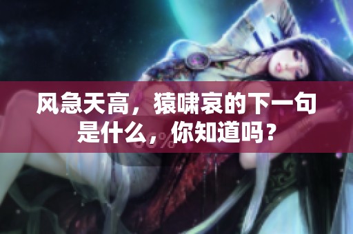 风急天高，猿啸哀的下一句是什么，你知道吗？