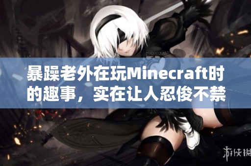 暴躁老外在玩Minecraft时的趣事，实在让人忍俊不禁的经历