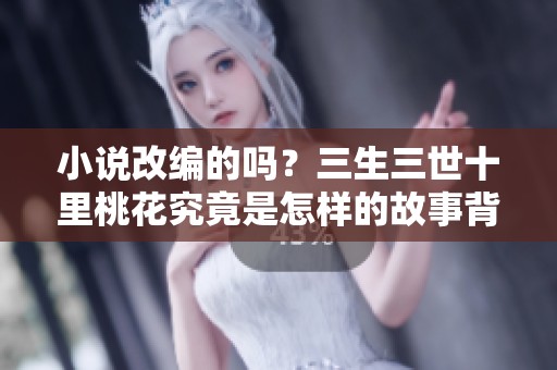 小说改编的吗？三生三世十里桃花究竟是怎样的故事背景
