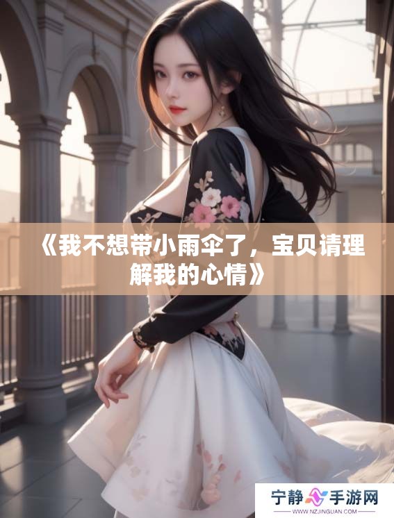 《我不想带小雨伞了，宝贝请理解我的心情》