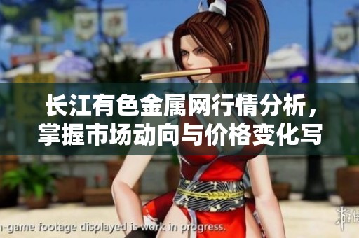 长江有色金属网行情分析，掌握市场动向与价格变化写实。