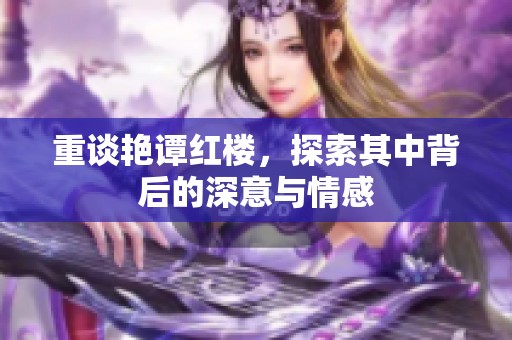 重谈艳谭红楼，探索其中背后的深意与情感
