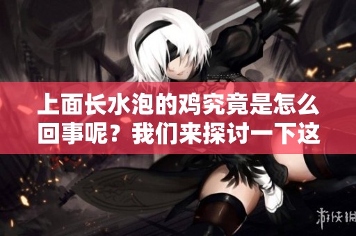 上面长水泡的鸡究竟是怎么回事呢？我们来探讨一下这个问题。