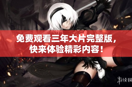 免费观看三年大片完整版，快来体验精彩内容！