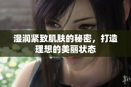湿润紧致肌肤的秘密，打造理想的美丽状态
