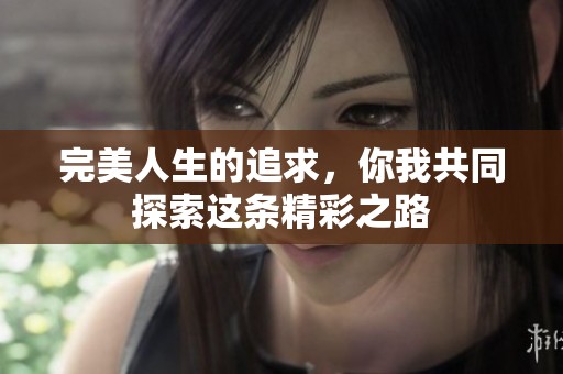 完美人生的追求，你我共同探索这条精彩之路
