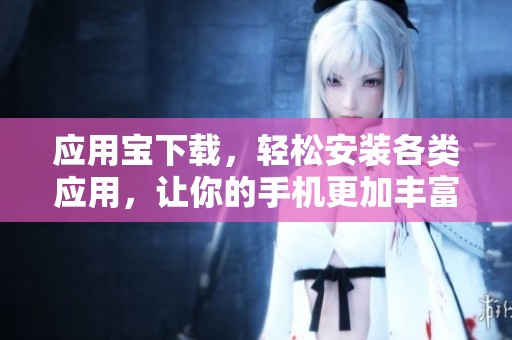 应用宝下载，轻松安装各类应用，让你的手机更加丰富多彩